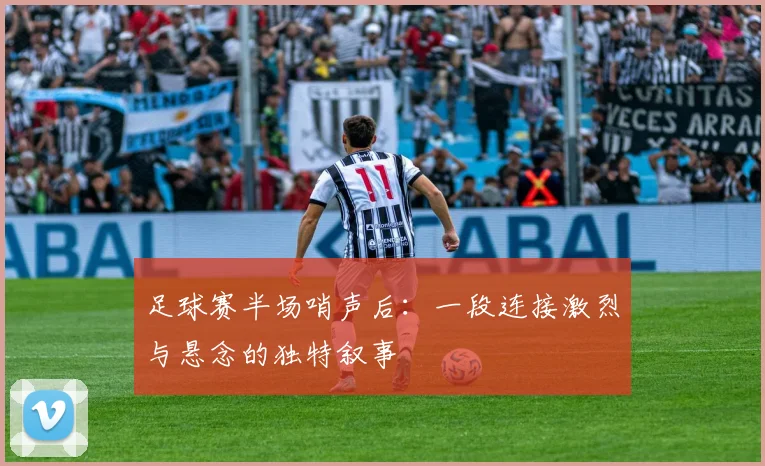 足球赛半场哨声后：一段连接激烈与悬念的独特叙事