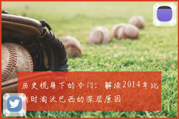 历史视角下的冷门:解读2014年比利时淘汰巴西的深层原因