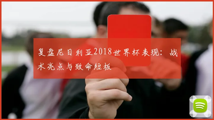 复盘尼日利亚2018世界杯表现：战术亮点与致命短板