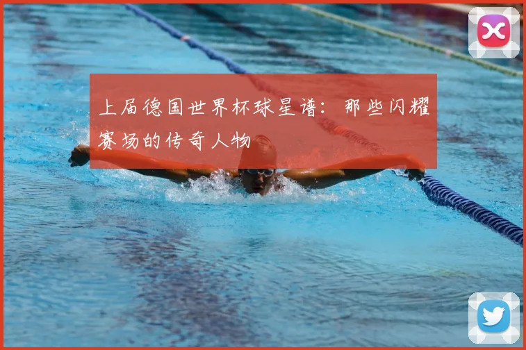 上届德国世界杯球星谱:那些闪耀赛场的传奇人物