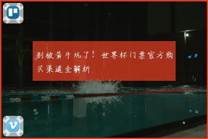 别被黄牛坑了！世界杯门票官方购买渠道全解析