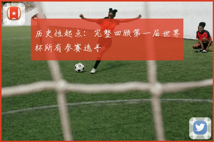 历史性起点:完整回顾第一届世界杯所有参赛选手