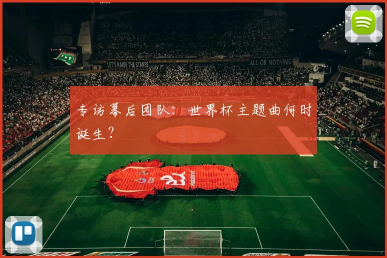 专访幕后团队:世界杯主题曲何时诞生?