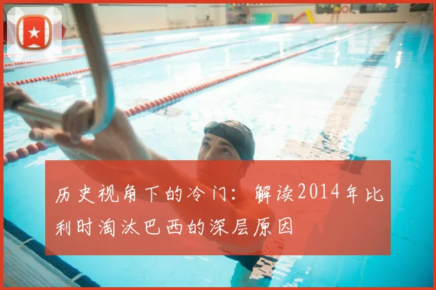 历史视角下的冷门:解读2014年比利时淘汰巴西的深层原因