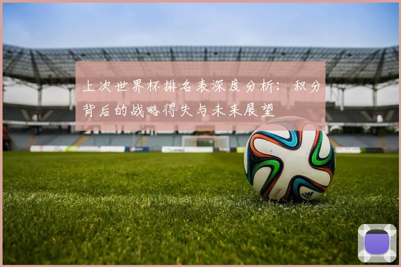 上次世界杯排名表深度分析:积分背后的战略得失与未来展望