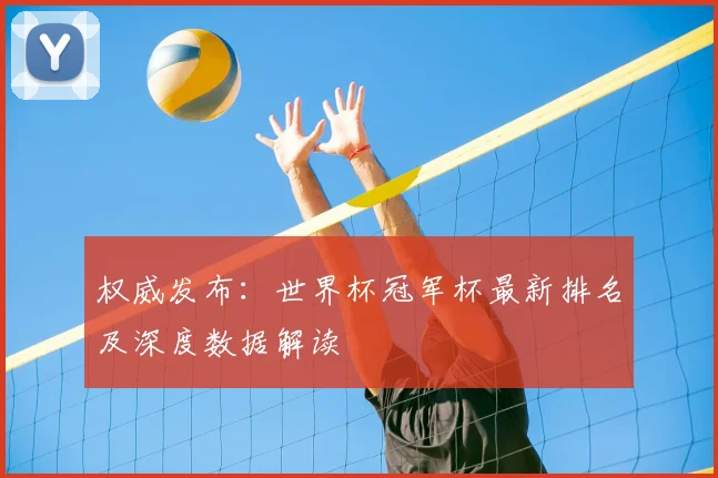 权威发布：世界杯冠军杯最新排名及深度数据解读