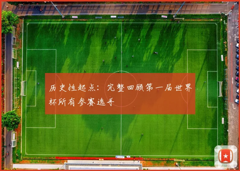 历史性起点:完整回顾第一届世界杯所有参赛选手