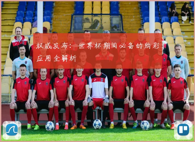 权威发布：世界杯期间必备的购彩应用全解析