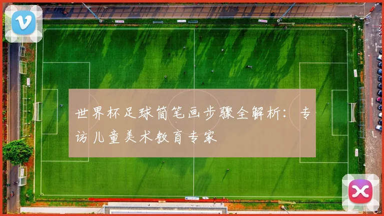 世界杯足球简笔画步骤全解析:专访儿童美术教育专家