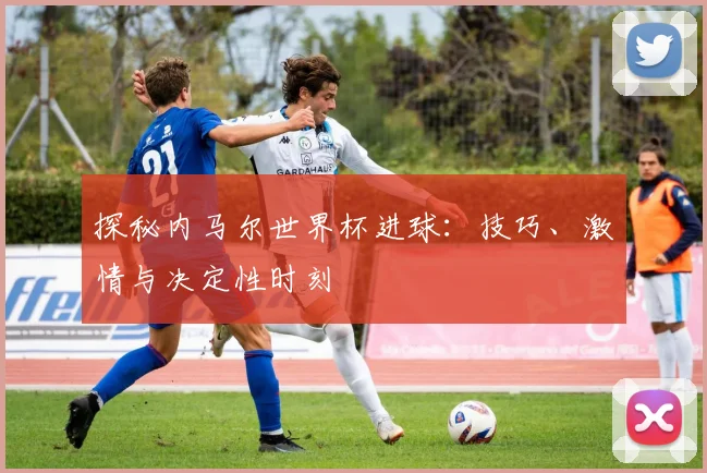 探秘内马尔世界杯进球:技巧、激情与决定性时刻