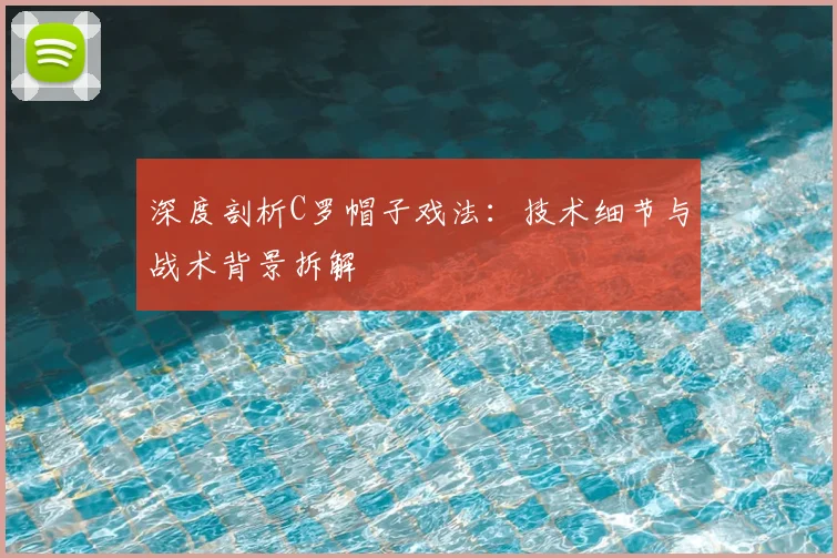 深度剖析C罗帽子戏法:技术细节与战术背景拆解