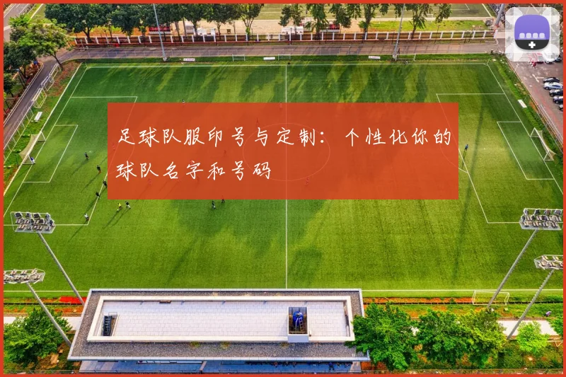 足球队服印号与定制：个性化你的球队名字和号码