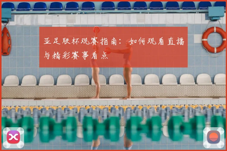 亚足联杯观赛指南：如何观看直播与精彩赛事看点