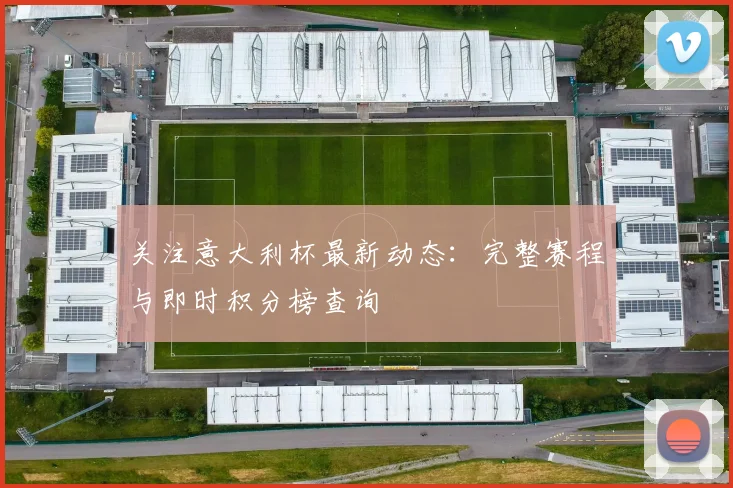 关注意大利杯最新动态：完整赛程与即时积分榜查询