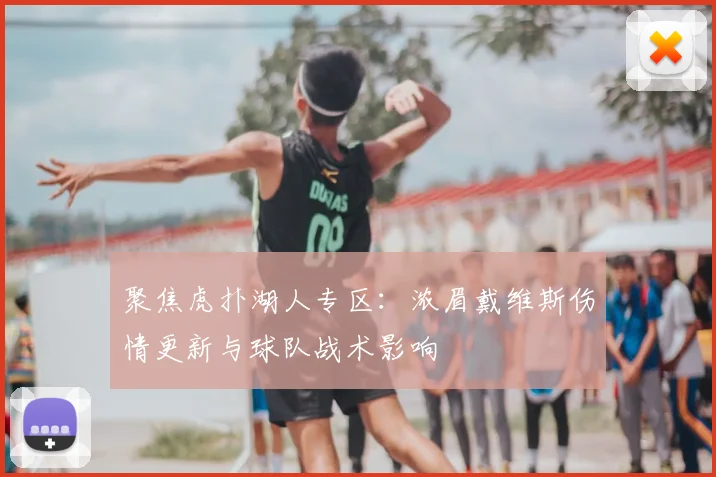 聚焦虎扑湖人专区：浓眉戴维斯伤情更新与球队战术影响