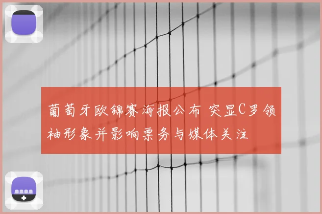 葡萄牙欧锦赛海报公布 突显C罗领袖形象并影响票务与媒体关注