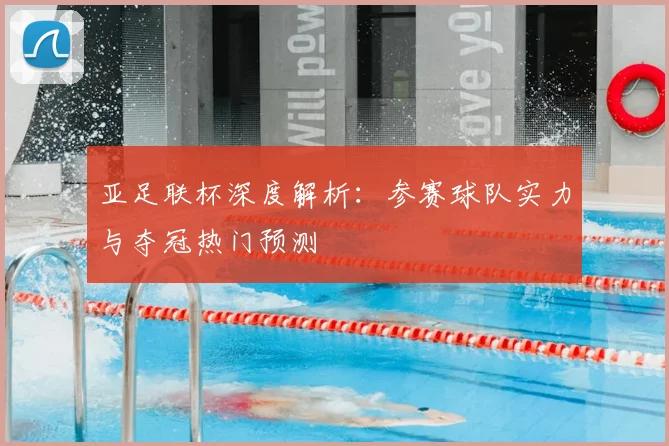 亚足联杯深度解析：参赛球队实力与夺冠热门预测