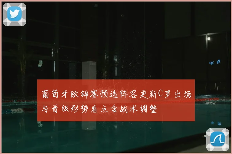 葡萄牙欧锦赛预选阵容更新C罗出场与晋级形势看点含战术调整