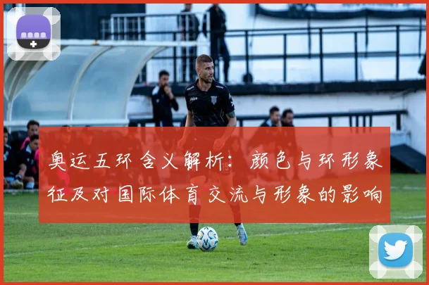 奥运五环含义解析：颜色与环形象征及对国际体育交流与形象的影响