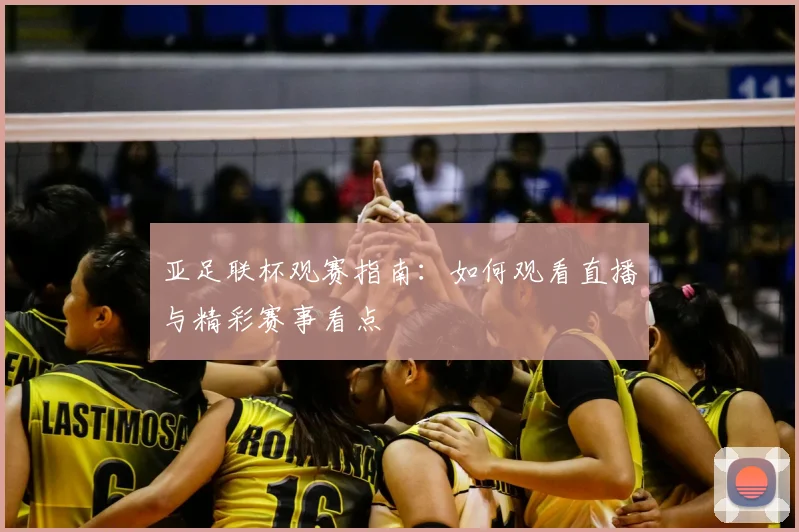 亚足联杯观赛指南：如何观看直播与精彩赛事看点