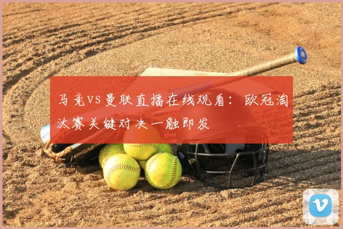 马竞vs曼联直播在线观看：欧冠淘汰赛关键对决一触即发