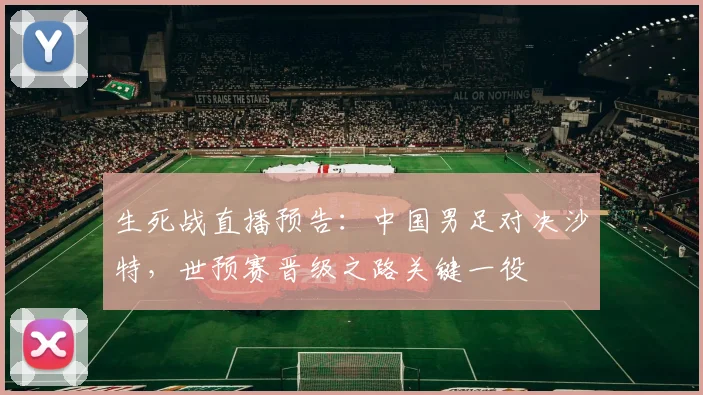 生死战直播预告：中国男足对决沙特，世预赛晋级之路关键一役