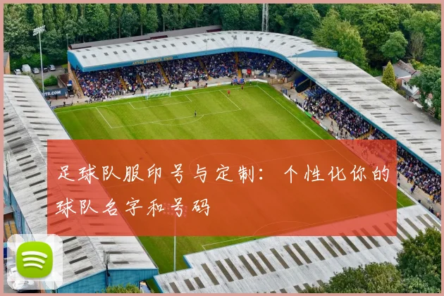 足球队服印号与定制:个性化你的球队名字和号码